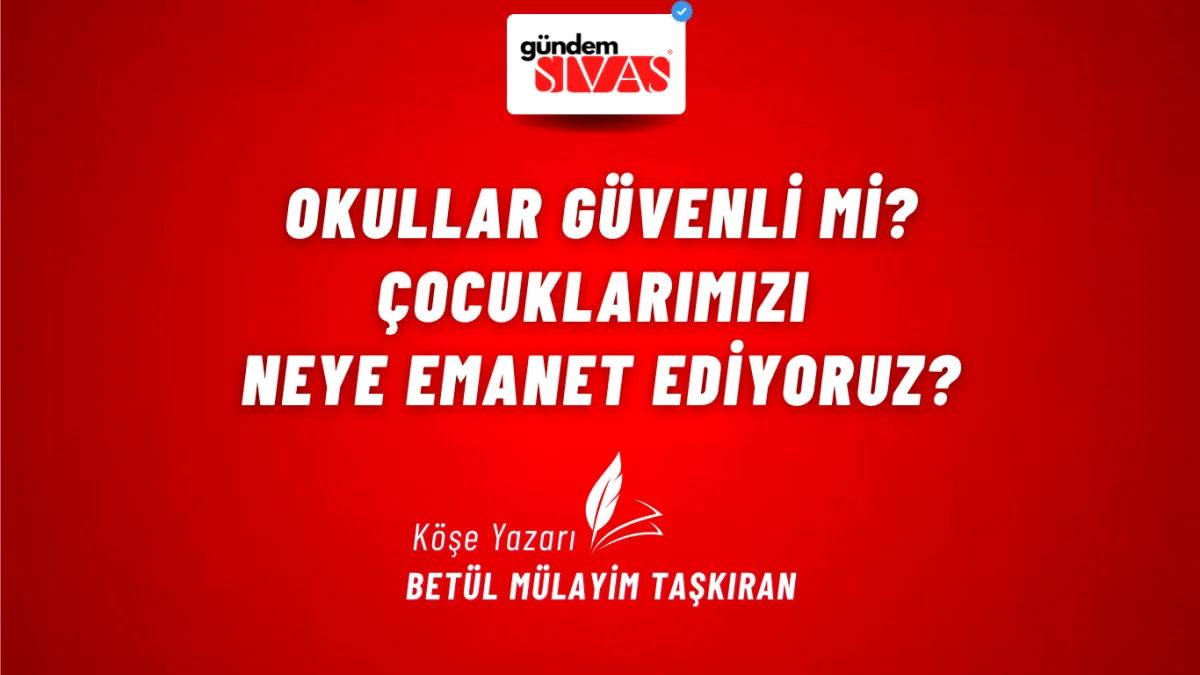 Okullar Güvenli mi? Çocuklarımızı Neye Emanet Ediyoruz?